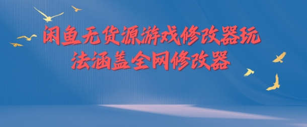 闲鱼无货源游戏修改器玩法涵盖全网修改器-创新Ovo