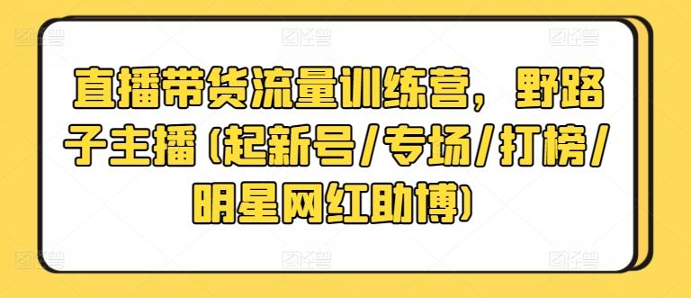 直播带货流量训练营，野路子主播(起新号/专场/打榜/明星网红助博)-创新Ovo