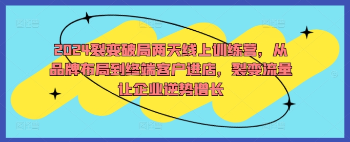 2024裂变破局两天线上训练营，从品牌布局到终端客户进店，裂变流量让企业逆势增长-创新Ovo