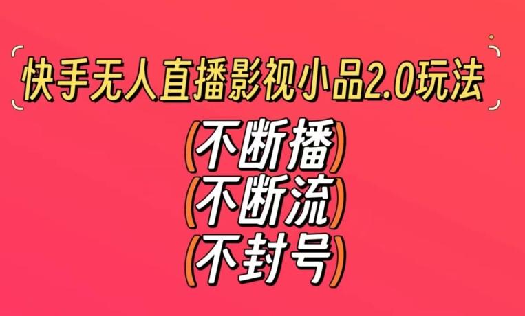 快手无人直播影视小品2.0玩法，不断流，不封号，不需要会剪辑，每天能稳定500-1000+【揭秘】-创新Ovo