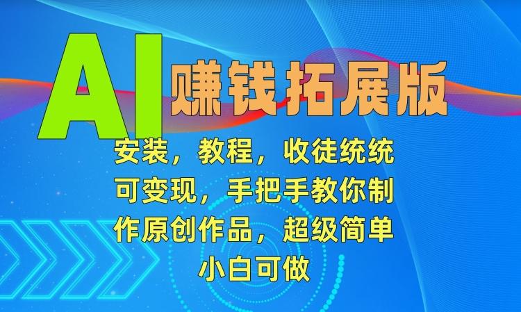 AI赚钱拓展版，安装，教程，收徒统统可变现，手把手教你制作原创作品，超级简单，小白可做【揭秘】-创新Ovo