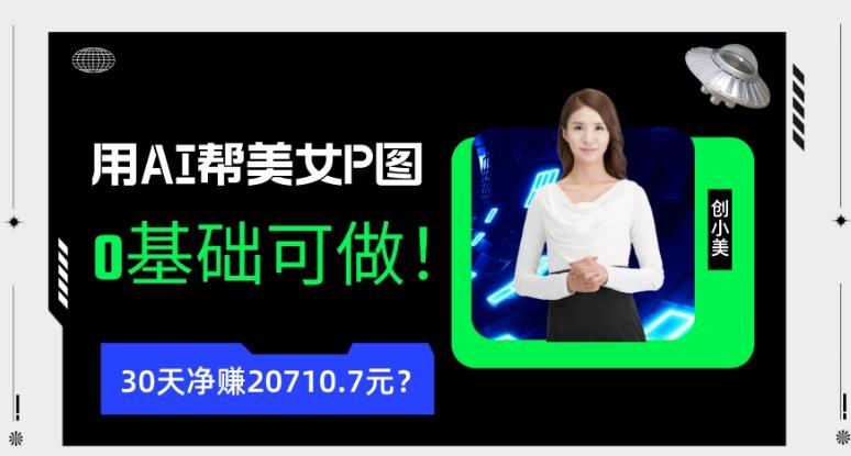 90后用AI帮美女P图，30天净赚20710.7元？0基础可做！-创新Ovo
