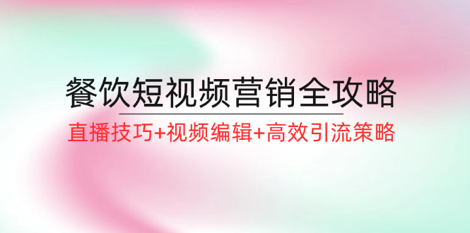 餐饮短视频营销全攻略：直播技巧+视频编辑+高效引流策略-创新Ovo