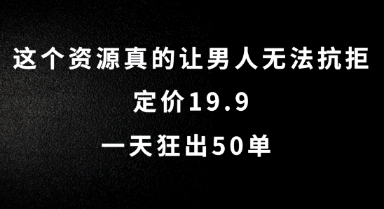 这个资源真的让男人无法抗拒，定价19.9.一天狂出50单【揭秘】-创新Ovo