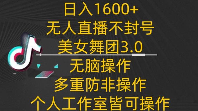 日入1600+，不封号无人直播美女舞团3.0，无脑操作多重防非操作，个人工作制皆可操作【揭秘】-创新Ovo