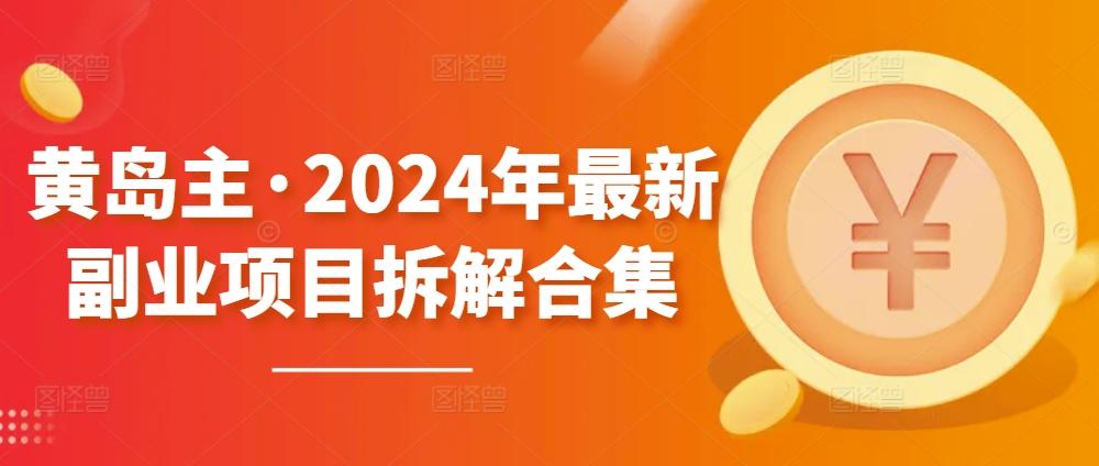 黄岛主·2024年最新副业项目拆解合集【无水印】-创新Ovo