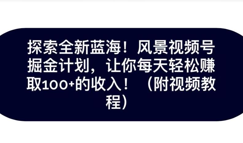 探索全新蓝海！抖音风景号掘金计划，让你每天轻松赚取100+的收入-创新Ovo
