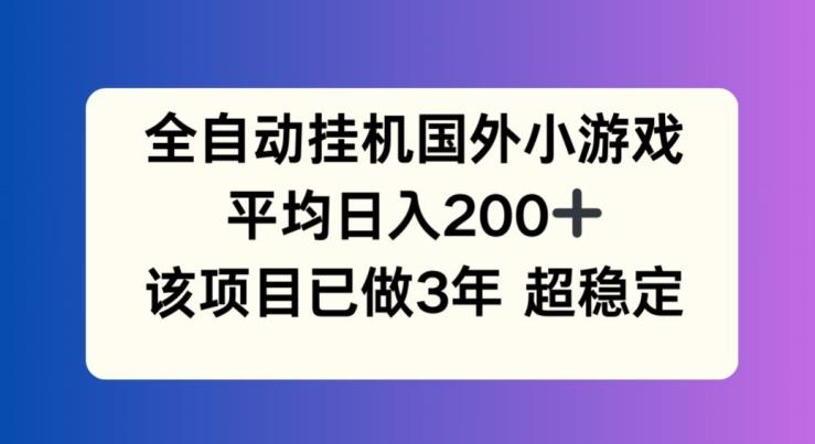 全自动挂机国外小游戏，平均日入200+，此项目已经做了3年 稳定持久【揭秘】-创新Ovo