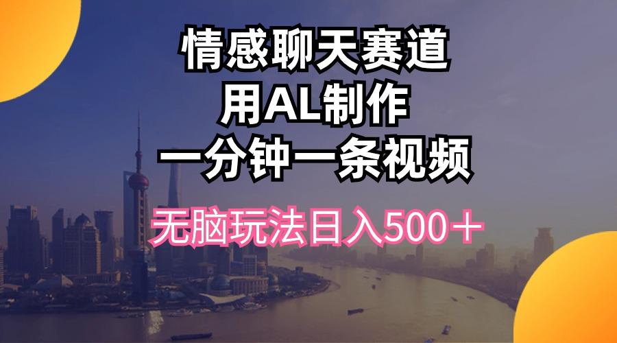 情感聊天赛道用al制作一分钟一条视频无脑玩法日入500＋-创新Ovo