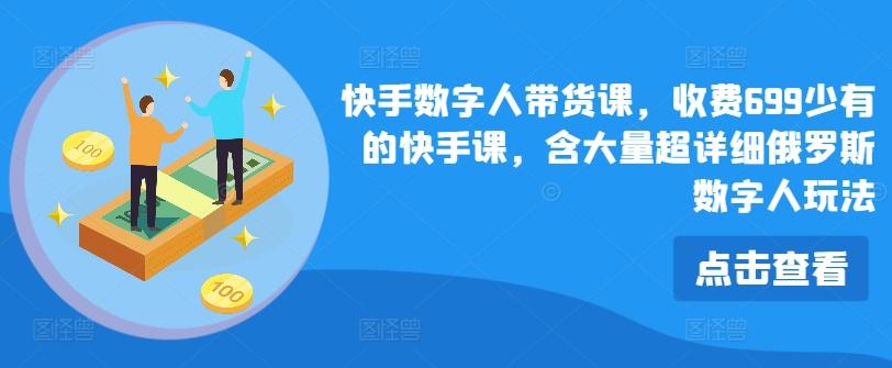 快手数字人带货课，收费699少有的快手课，含大量超详细俄罗斯数字人玩法-创新Ovo