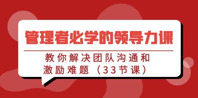 管理者必学的领导力课：教你解决团队沟通和激励难题(33节课)-创新Ovo