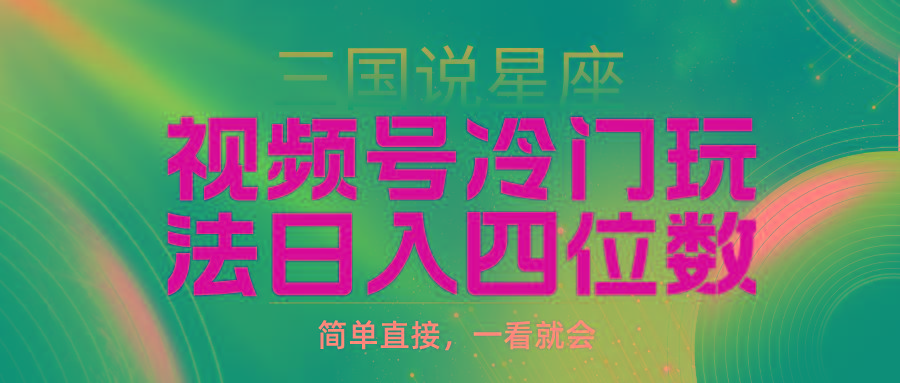 (9383期)视频号掘金冷门玩法，三国星座赛道，日入四位数(教程+素材)-创新Ovo