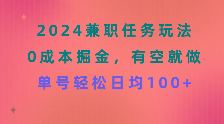 2024兼职任务玩法 0成本掘金，有空就做 单号轻松日均100+-创新Ovo