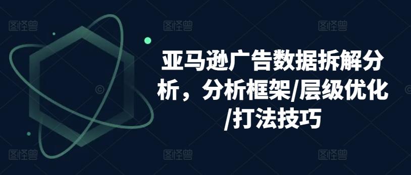 亚马逊广告数据拆解分析，分析框架/层级优化/打法技巧-创新Ovo