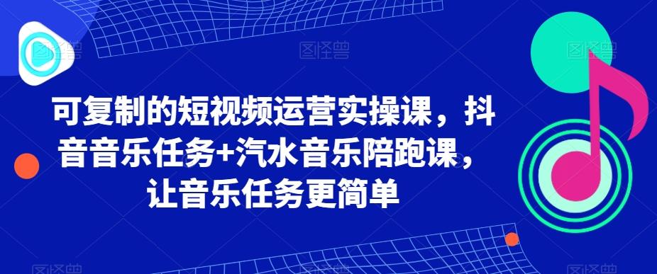 可复制的短视频运营实操课，抖音音乐任务+汽水音乐陪跑课，让音乐任务更简单-创新Ovo