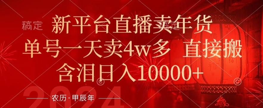 年末红利来了，新平台直播卖年货，单号一天卖4w多，话术场景直接搬，含泪日入1w+【揭秘】-创新Ovo