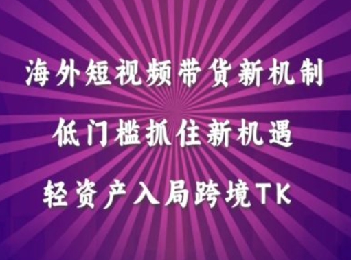 海外短视频Tiktok带货新机制，低门槛抓住新机遇，轻资产入局跨境TK-创新Ovo