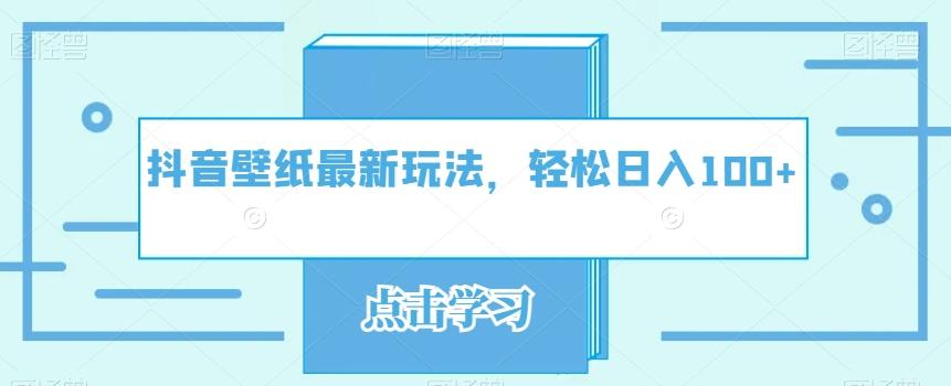 抖音壁纸最新玩法，轻松日入100+-创新Ovo