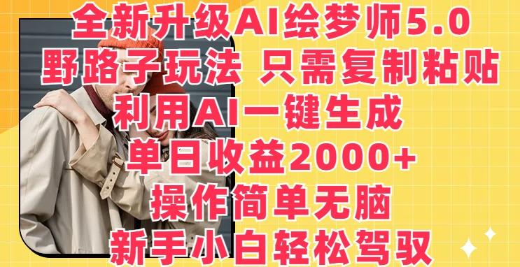 全新升级AI绘梦师5.0.野路子玩法，只需复制粘贴，利用AI一键生成，单日收益2000+【揭秘】-创新Ovo