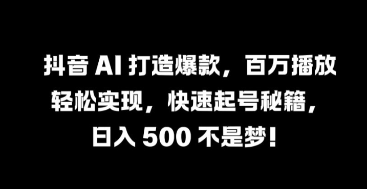 抖音 AI 打造爆款，百万播放轻松实现，快速起号秘籍【揭秘】-创新Ovo