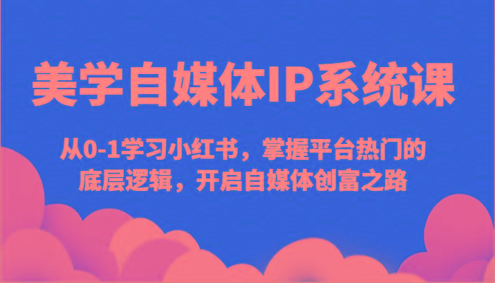 美学自媒体IP系统课-从0-1学习小红书，掌握平台热门的底层逻辑，开启自媒体创富之路-创新Ovo