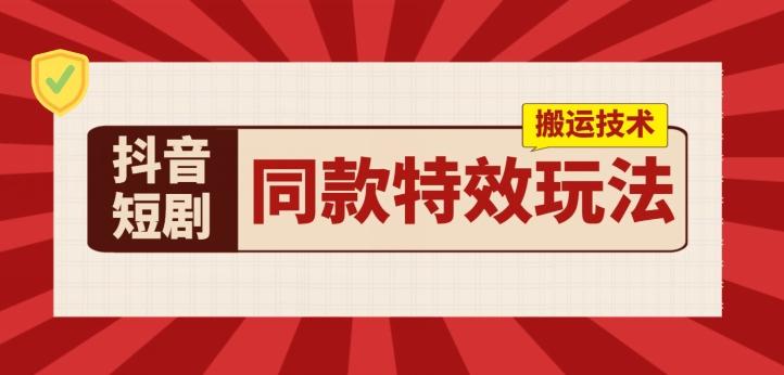 抖音短剧同款特效搬运技术，实测一天千元收益-创新Ovo