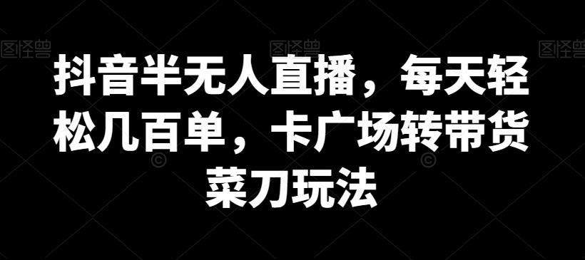 抖音半无人直播，每天轻松几百单，卡广场转带货菜刀玩法【揭秘】-创新Ovo