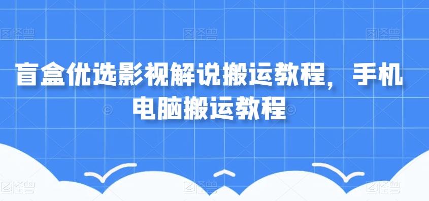 盲盒优选影视解说搬运教程，手机电脑搬运教程-创新Ovo