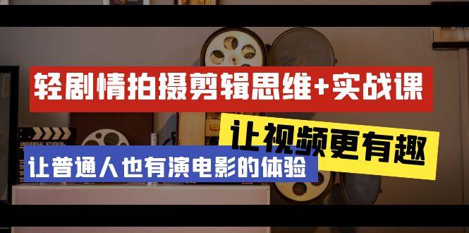 轻剧情+拍摄剪辑思维实战课 让视频更有趣 让普通人也有演电影的体验-23节课-创新Ovo
