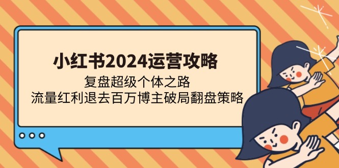 小红书2024运营攻略：复盘超级个体之路 流量红利退去百万博主破局翻盘-创新Ovo