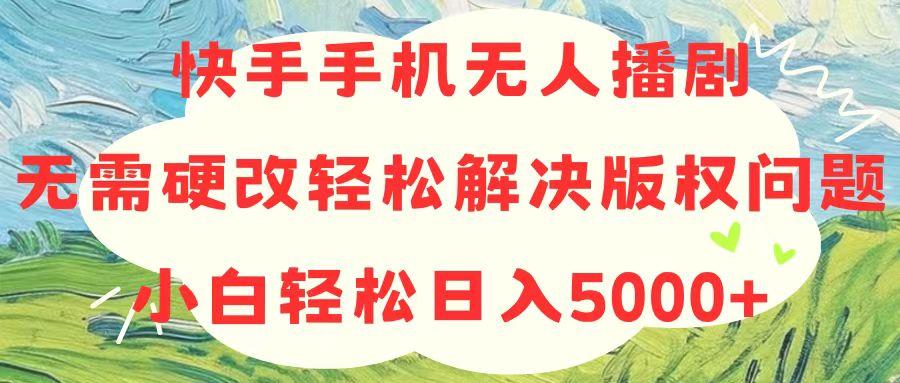 快手手机无人播剧，无需硬改，轻松解决版权问题，小白轻松日入5000+-创新Ovo