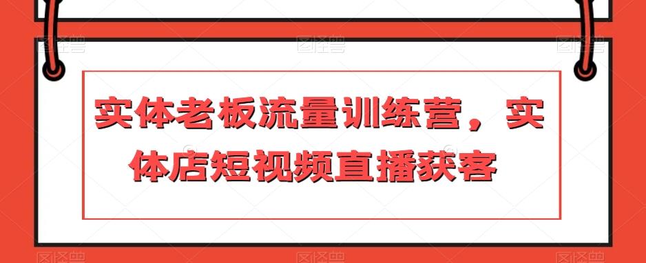 实体老板流量训练营，实体店短视频直播获客-创新Ovo