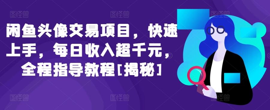 闲鱼头像交易项目，快速上手，每日收入超千元，全程指导教程[揭秘]-创新Ovo
