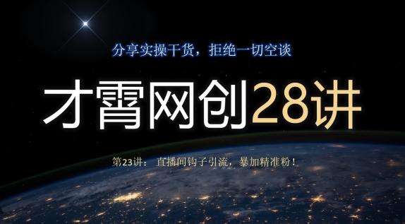 才霄网创28讲第23讲：直播间钩子引流，暴加精准粉！-创新Ovo