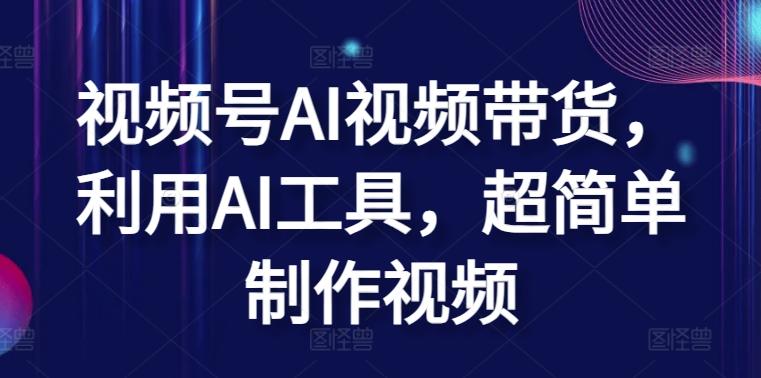 视频号AI视频带货，利用AI工具，超简单制作视频【揭秘】-创新Ovo