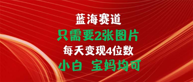 只需要2张图片 每天变现4位数 小白 宝妈均可-创新Ovo