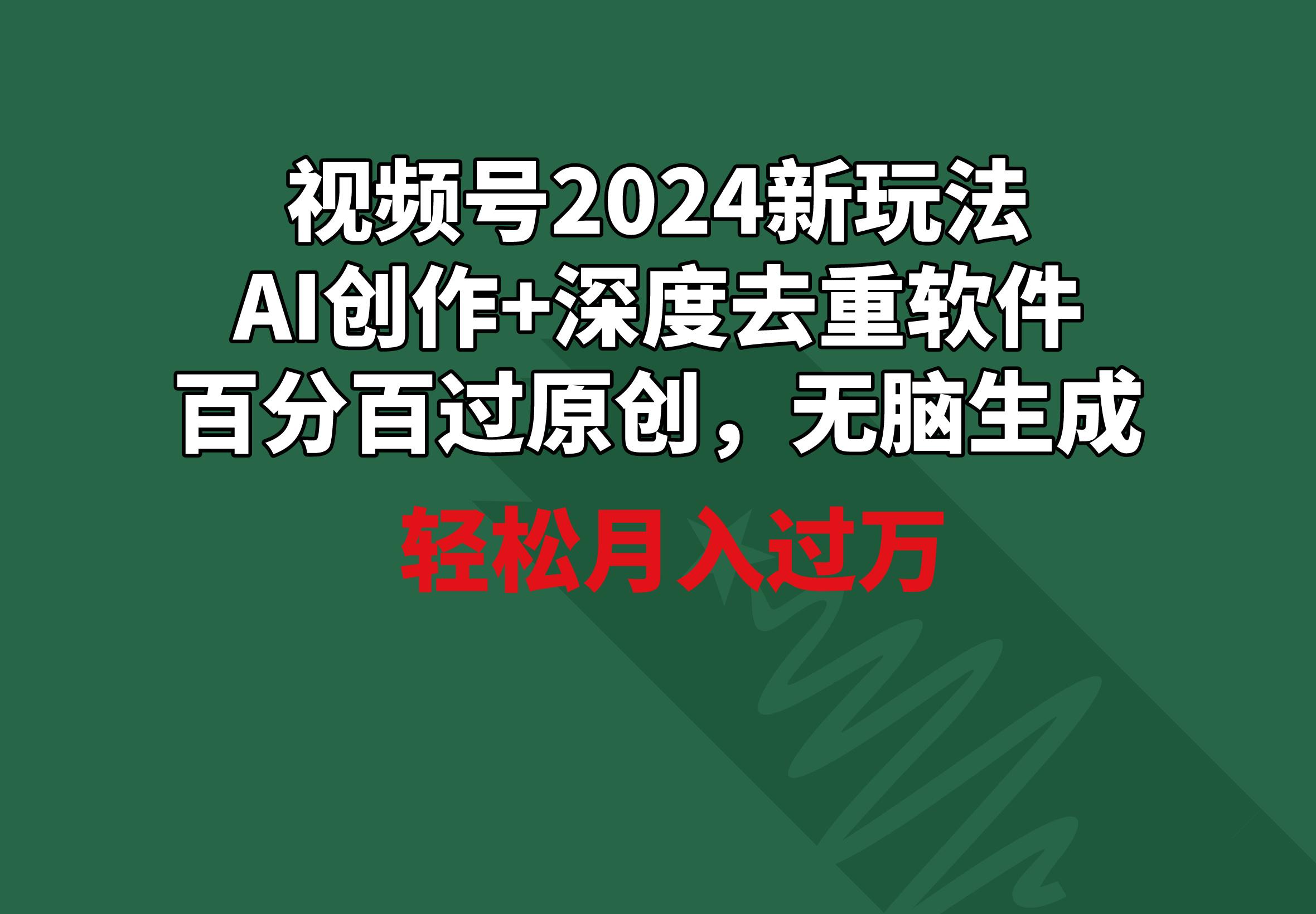 视频号2024新玩法，AI创作+深度去重软件 百分百过原创，无脑生成，月入过万-创新Ovo