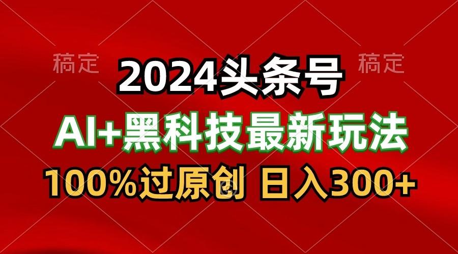 2024最新AI头条+黑科技猛撸收益，100%过原创，三天必起号，每天5分钟，月入1W+-创新Ovo