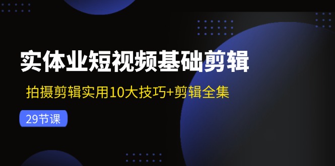 实体业短视频基础剪辑：拍摄剪辑实用10大技巧+剪辑全集(29节-创新Ovo