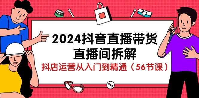 2024抖音直播带货-直播间拆解：抖店运营从入门到精通(56节课-创新Ovo