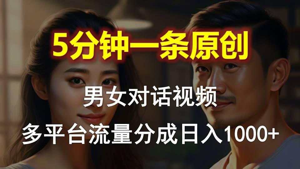 男女对话，5分钟1条原创视频，多平台流量分成，日入1000+-创新Ovo