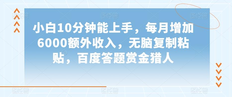 小白10分钟能上手，每月增加6000额外收入，无脑复制粘贴‌，百度答题赏金猎人【揭秘】-创新Ovo