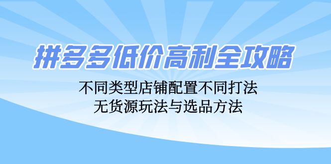 拼多多低价高利全攻略：不同类型店铺配置不同打法，无货源玩法与选品方法-创新Ovo