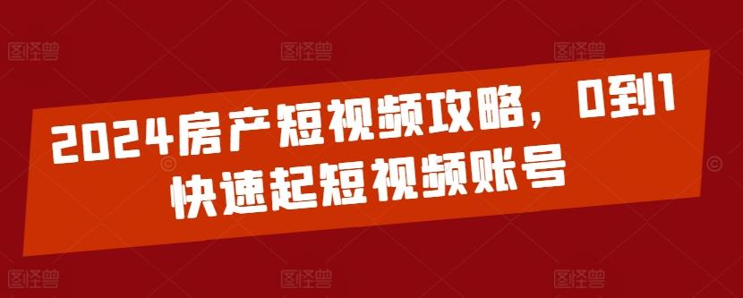 2024房产短视频攻略，0到1快速起短视频账号-创新Ovo