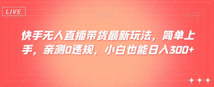 快手无人直播带货最新玩法，简单上手，亲测0违规，小白也能日入300+【揭秘】-创新Ovo