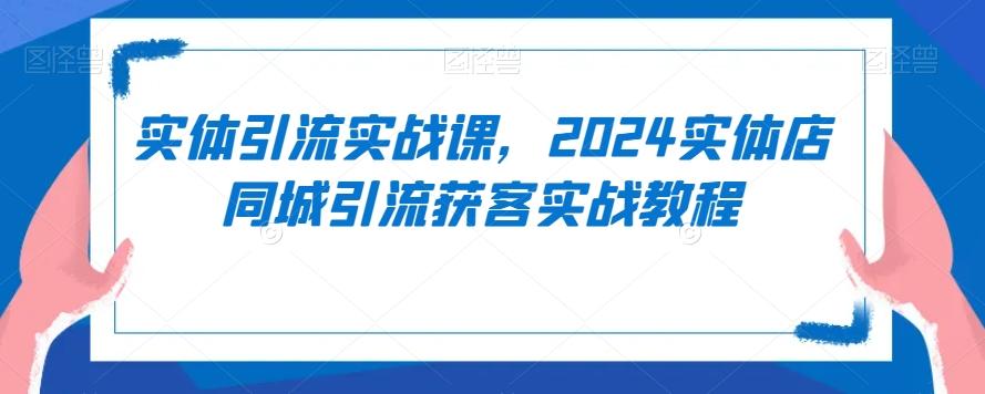 实体引流实战课，2024实体店同城引流获客实战教程-创新Ovo
