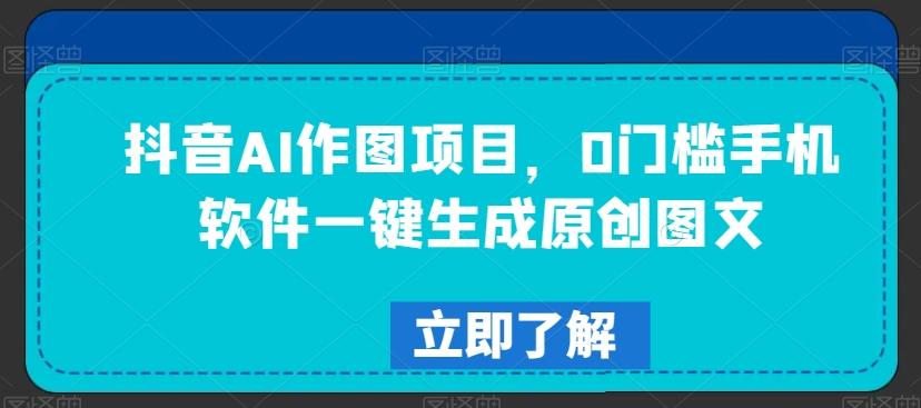 抖音AI作图项目，0门槛手机软件一键生成原创图文【揭秘】-创新Ovo
