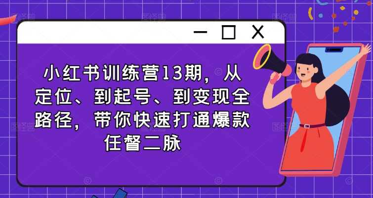 小红书训练营13期，从定位、到起号、到变现全路径，带你快速打通爆款任督二脉-创新Ovo