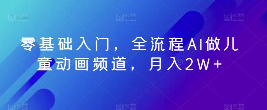 零基础入门，全流程AI做儿童动画频道，月入2W+-创新Ovo