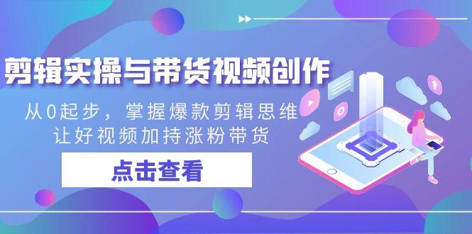 剪辑实操与带货视频创作，从0起步，掌握爆款剪辑思维，让好视频加持涨粉带货-创新Ovo